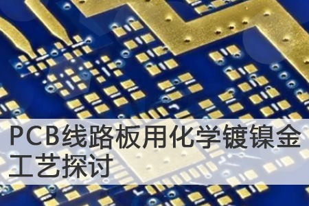 PCB线路板用化学镀镍金工艺探讨