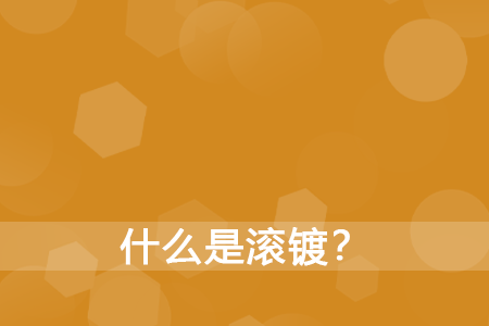 什么是滚镀？