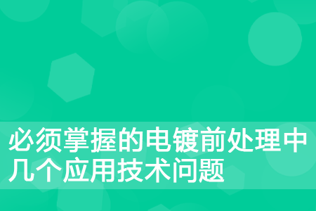 必须掌握的电镀前处理中几个应用技术问题